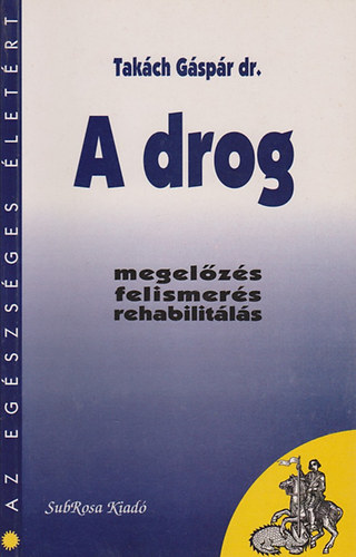 Takách Gáspár dr. - A drog (megelőzés, felismerés, rehabilitálás)