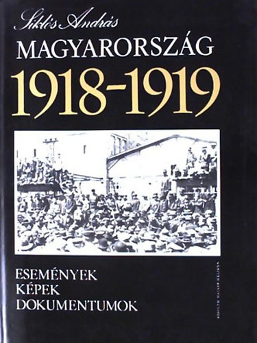 Sikls Andrs - Magyarorszg 1918-1919 (Esemnyek, kpek, dokumentumok)