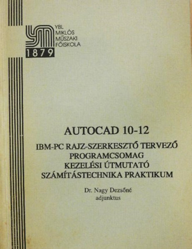 Dr. Nagy Dezsn szerk. - AutoCAD 10-12/ IBM-PC rajz-szerkeszt tervez programcsomag/kezelsi tmutat/szmtstechnika praktikum