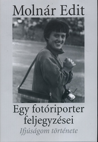 Moln�r Edit - Egy fot�riporter feljegyz�sei - Ifj�s�gom t�rt�nete