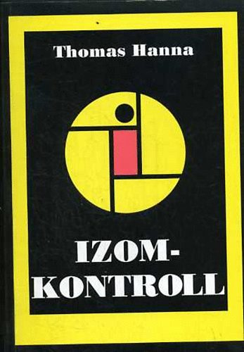 Thomas Hanna - Izomkontroll SZOMATIKA. HOGYAN ÉBRESSZÜK RÁ AGYUNKAT ÚJRA A MOZGÁS, A HAJLÉKONYSÁG ÉS AZ EGÉSZSÉG FÖLÖTTI IRÁNYÍTÁSRA?