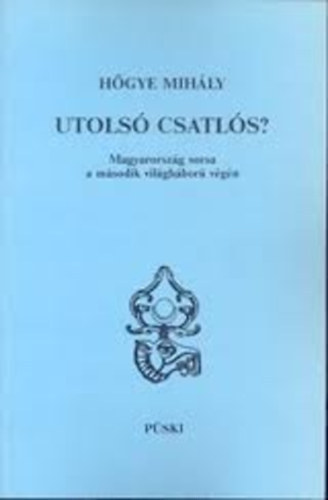 Hgye Mihly - Utols csatls? Magyarorszg sorsa a msodik vilghbor vgn