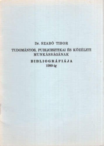 Dr. Szab� Tibor Tudom�nyos, publicisztikai �s k�z�leti munk�ss�g�nak bibliogr�fi�ja 1980-ig