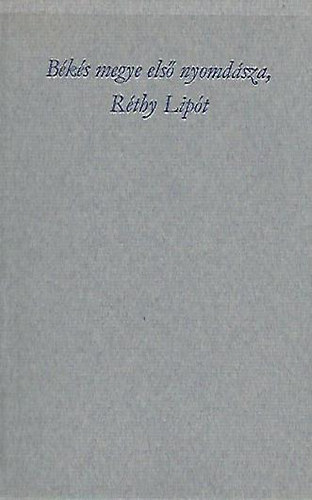 Szab� Ferenc szerk. - B�k�s megye els� nyomd�sza, R�thy Lip�t