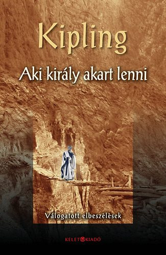 Rudyard Kipling - Aki kirly akart lenni. Vlogatott elbeszlsek