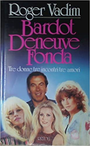 Bardot Deneuve Fonda - Tre donne tre incontri tre amori