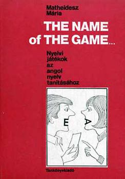 Matheidesz Mria - The name of the game (Nyelvi jtkok az angol nyelv tantshoz)