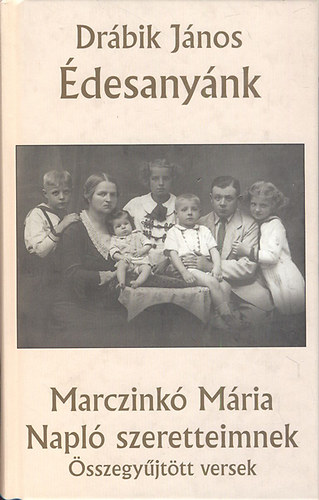 Drábik János; Marczinkó Mária - Édesanyánk - Napló szeretteimnek (Összegyűjtött versek)