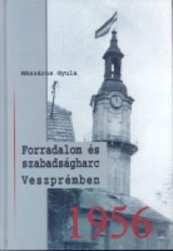 Mszros Gyula - Forradalom s szabadsgharc Veszprmben