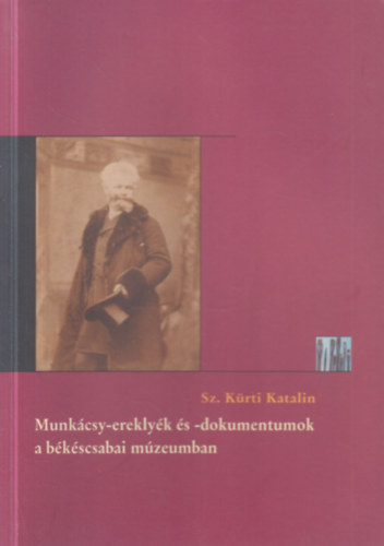 Sz.Krti Katalin - Munkcsy-ereklyk s -dokumentumok a bkscsabai mzeumban (2. javtott, tdolgozott kiads)