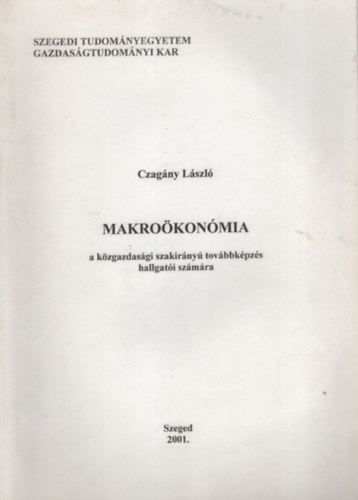 Czagny Lszl - Makrokonmia a kzgazdasgi szakirny tovbbklpzs hallgati szmra - Szegedi Tudomnyegyetem Gazdasgtudomnyi Kar 2001