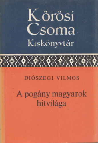 Di�szegi Vilmos - A pog�ny magyarok hitvil�ga (K�r�si Csoma S�ndor Kisk�nyvt�r)