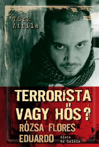 Trk Attila - Terrorista vagy hs? - Rzsa Flores Eduardo lete s halla