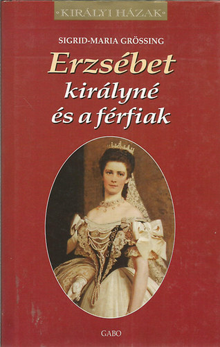 Sigrid-Maria Grössing - Erzsébet királyné és a férfiak (Királyi házak)