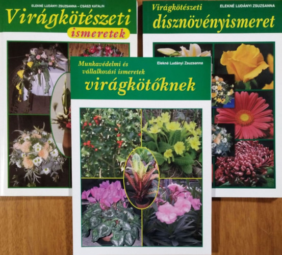 Elekn� Lud�nyi Zsuzsanna - Cs�szi Katalin - Vir�gk�t�szeti d�szn�v�nyismeret + Vir�gk�t�szeti ismeretek + Munkav�delmi �s v�llalkoz�si ismeretek vir�gk�t�knek (3 k�tet)