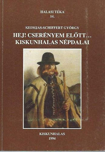 Szomjas-Schiffert György - Hej, cserényem előtt... Kiskunhalas népdalai