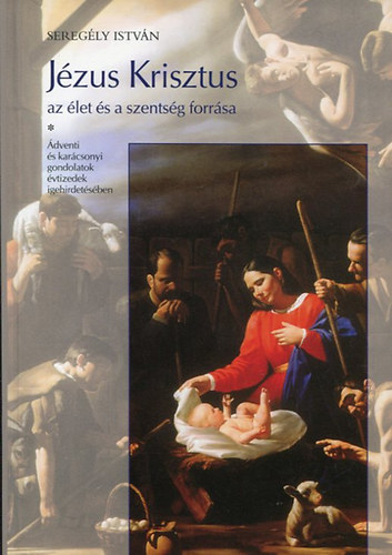 Seregly Istvn - Jzus Krisztus az let s a szentsg forrsa - dventi s karcsonyi gondolatok vtizedek igehirdetsben