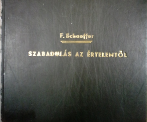 Francis Schaeffer - Szabaduls az rtelemtl-Tudomny a modern gondolkods irnyzatairl / Fnymsolt /