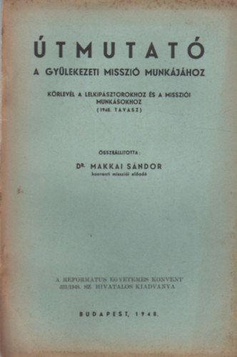 Dr. Makkai s�ndor - �tmutat� - A gy�lekezeti misszi� munk�j�hoz - K�rlev�l a lelkip�sztorokhoz �s a misszi�i munk�sookhoz ( 1948. tavasz  )