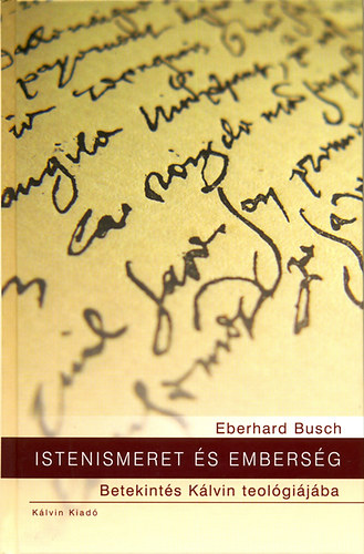 Eberhard Busch - Istenismeret �s embers�g - Betekint�s K�lvin teol�gi�j�ba