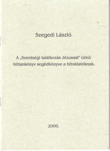 Szegedi L�szl� - A ,,Szents�gi tal�lkoz�s J�zussal" c�m� hittank�nyv seg�dk�nyve a hitoktat�knak
