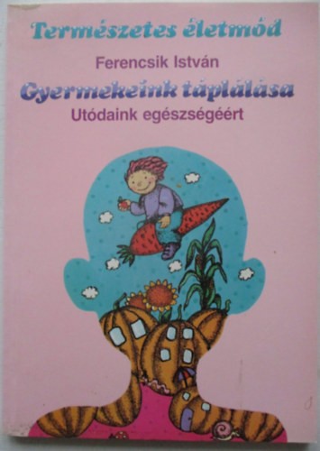 Ferencsik István - Természetes életmód - Gyermekeink táplálása