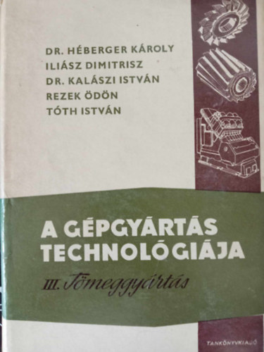 Dr. Héberger Károly, Iliász Dimitrisz, Rezek Ödön, Dr. Kalászi István Tóth István (szerk.), Dr. Kazinczy László (lektor), Pogány Tibor (lektor) - A gépgyártás technológiája III. Tömeggyártás (Megmunkálás több késes és revolveresztergákon / Megmunkálás automata esztergákon / Csavarfelületek megmunkálása / Bordás tengelyek és hornyos furatok gyártása / Hengeres fogaskere