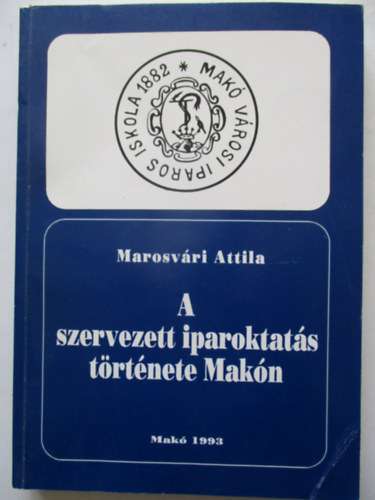 Marosv�ri Attila - A szervezett iparoktat�s t�rt�nete Mak�n