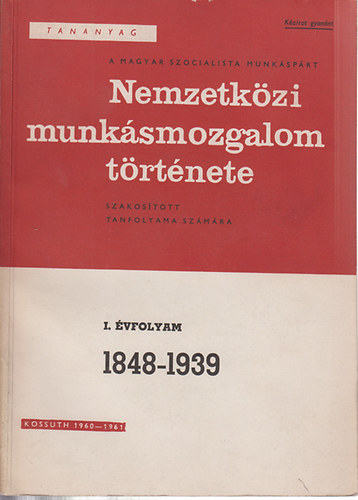 Moln�r J�nos - Tananyag a Magyar Szocialista Munk�sp�rt Nemzetk�zi Munk�smozgalom t�rt�nete szakos�tott tanfolyama sz�m�ra. 1848-1939 (Els� �vfolyam)