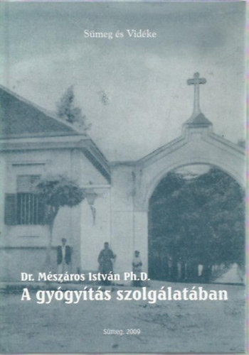Mészáros István dr. Ph.D. - A gyógyítás szolgálatában (Dr. Mészáros István élete és munkássága)
