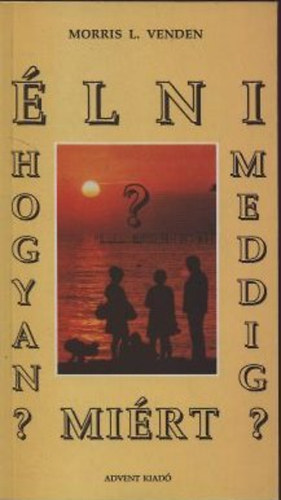 Morris L. Venden - �lni: Hogyan? Meddig? Mi�rt?