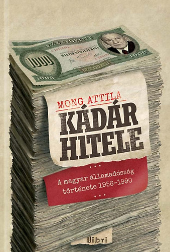 Mong Attila - Kádár hitele - A magyar államadósság története 1956-1990