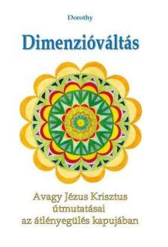 Dorothy - Dimenzivlts - Avagy Jzus Krisztus tmutatsai az tlnyegls kapujban