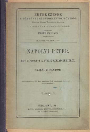 Szilgyi Sndor - Npolyi Pter. Egy diolomata a XVII-ik szzad elejrl. - rtekezsek a Trtnelmi Tudomny Krbl IX. ktet. VII. szm. 1881.