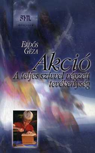 Erdős Géza - Akció - A teljes szívvel végzett tevékenység