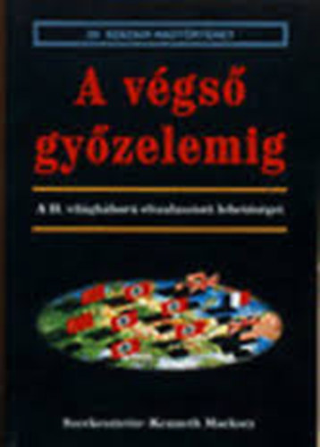Kenneth Macksey - A végső győzelemig - A II. világháború elszalasztott lehetőségei (20. századi hadtörténet)