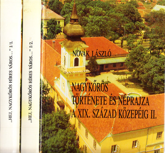 Nov�k L�szl� - "Hej, Nagyk�r�s h�res v�ros..."- Nagyk�r�s t�rt�nete �s n�prajza a XIX. sz�zad k�zep�ig I-II.