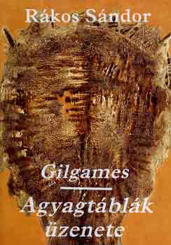Rákos Sándor (ford.) - Gilgames-Agyagtáblák üzenete