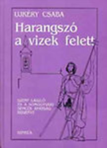 Ujkéry Csaba - Harangszó a vizek felett (Szent László és a Somogyvári Bencés apátság regénye)