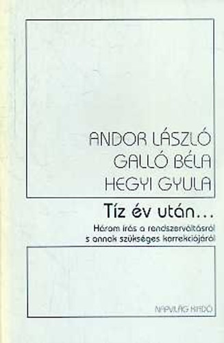 Andor László; Galló Béla; Hegyi Gyula - Tíz év után... Három írás a rendszerváltásról s annak szükséges ...