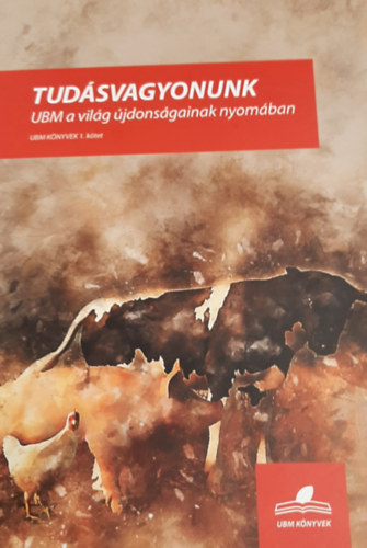 Dr. Horv�th P�ter, Wellesz Tibor Feh�r K�roly - Tud�svagyonunk - UBM a vil�g �jdons�gainak nyom�ban 1. k�tet