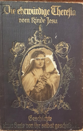 Die ehrw�rdige Theresia vom Kinde Jesu - Geschichte einer Seelevon ihr selbst gescrieben (J�zus gyermeke, Tisztelend� Ter�zia - Saj�t lelk�nek t�rt�nete n�met nyelven)