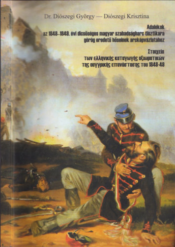 Dr. Di�szegi Gy�rgy - Di�szegi Krisztina - Adal�kok az 1848-1849. �vi dics�s�ges magyar szabads�gharc tisztikara g�r�g eredet� h�seinek arck�pv�zlat�hoz
