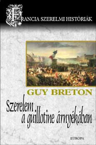 Guy Breton - Szerelem a guillotine rnykban (Francia szerelmi histrik 6.)