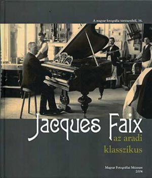 Kolta Magdolna szerk. - Jacques Faix az aradi klasszikus (A magyar fotogr�fia t�rt�net�b�l 36.)
