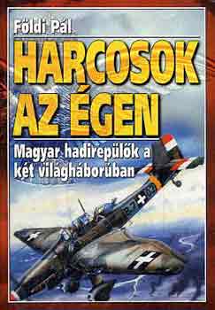 Fldi Pl - Harcosok az gen - Magyar hadireplk a kt vilghborban