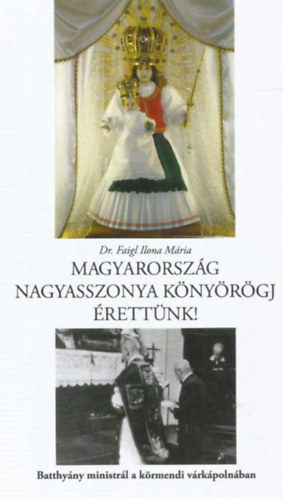 Dr. Faigl Ilona Mria - Magyarorszg Nagyasszonya knyrgj rettnk! - Batthynyi ministrl a krmendi vrkpolnban