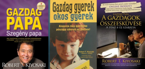 Sharon L. Lechter Robert T. Kiyosaki - 3 db a Gazdag papa sorozatbl: Gazdag papa szegny papa + A gazdagok sszeeskvse - A pnz 8 j szablya + Gazdag gyerek okos gyerek