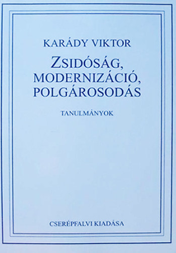 Kar�dy Viktor - Zsid�s�g, moderniz�ci�, polg�rosod�s - Tanulm�nyok