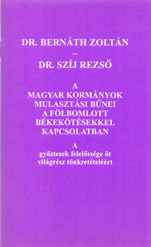 Dr. Dr. Sz�j Rezs� Bern�th Zolt�n - A magyar korm�nyok mulaszt�si b�nei a f�lbomlott b�kek�t�sekkel kapcsolatban (Dr. Bern�th Zolt�n �ltal dedik�lt)